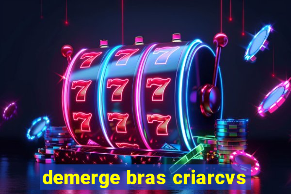 demerge bras criarcvs